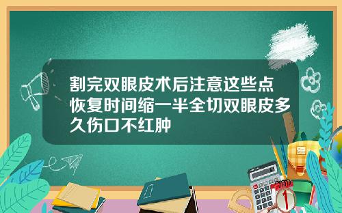 割完双眼皮术后注意这些点恢复时间缩一半全切双眼皮多久伤口不红肿
