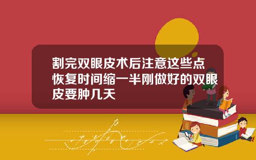 割完双眼皮术后注意这些点恢复时间缩一半刚做好的双眼皮要肿几天