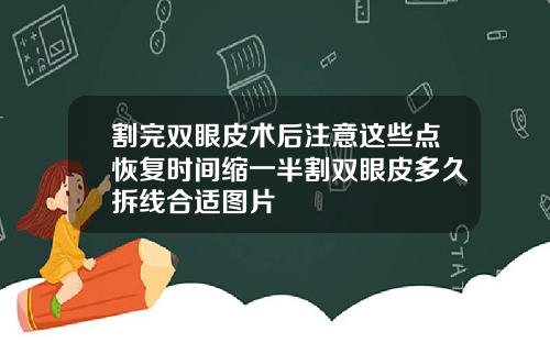 割完双眼皮术后注意这些点恢复时间缩一半割双眼皮多久拆线合适图片