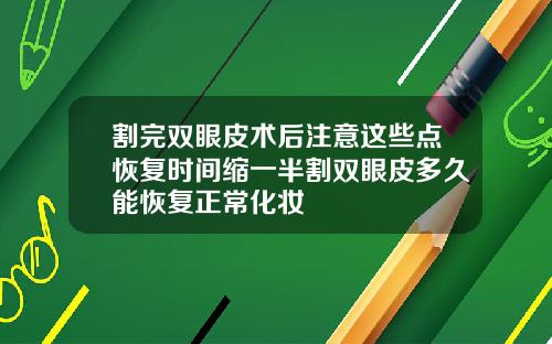 割完双眼皮术后注意这些点恢复时间缩一半割双眼皮多久能恢复正常化妆