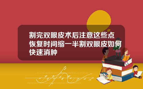 割完双眼皮术后注意这些点恢复时间缩一半割双眼皮如何快速消肿