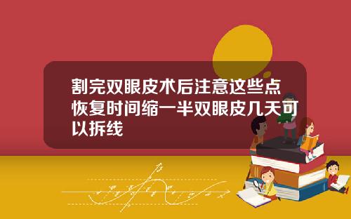 割完双眼皮术后注意这些点恢复时间缩一半双眼皮几天可以拆线