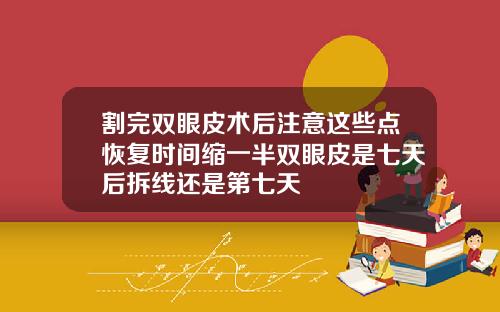 割完双眼皮术后注意这些点恢复时间缩一半双眼皮是七天后拆线还是第七天