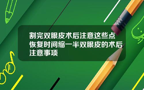 割完双眼皮术后注意这些点恢复时间缩一半双眼皮的术后注意事项