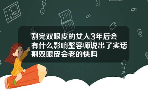 割完双眼皮的女人3年后会有什么影响整容师说出了实话割双眼皮会老的快吗