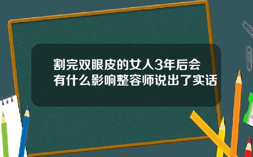 割完双眼皮的女人3年后会有什么影响整容师说出了实话