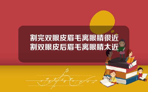 割完双眼皮眉毛离眼睛很近割双眼皮后眉毛离眼睛太近