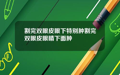 割完双眼皮眼下特别肿割完双眼皮眼睛下面肿