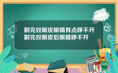 割完双眼皮眼睛有点睁不开割完双眼皮后眼睛睁不开