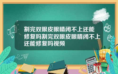 割完双眼皮眼睛闭不上还能修复吗割完双眼皮眼睛闭不上还能修复吗视频