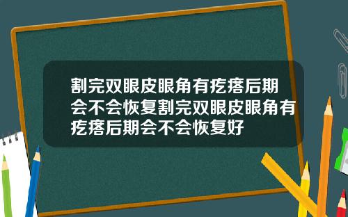 割完双眼皮眼角有疙瘩后期会不会恢复割完双眼皮眼角有疙瘩后期会不会恢复好