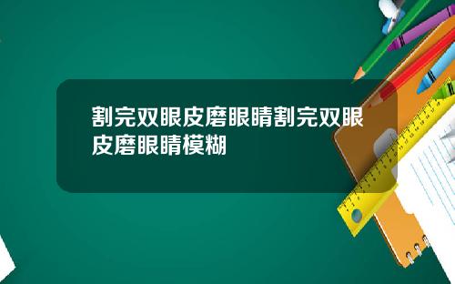 割完双眼皮磨眼睛割完双眼皮磨眼睛模糊