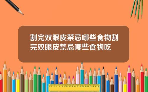 割完双眼皮禁忌哪些食物割完双眼皮禁忌哪些食物吃