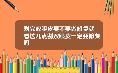 割完双眼皮要不要做修复就看这几点割双眼皮一定要修复吗