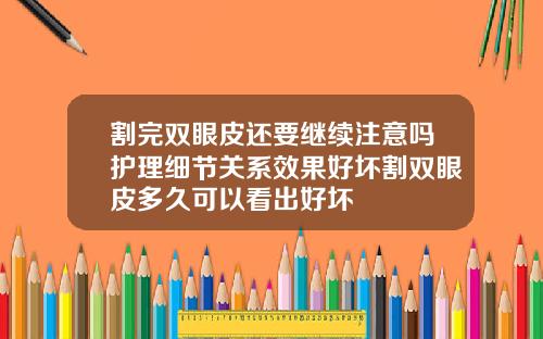 割完双眼皮还要继续注意吗护理细节关系效果好坏割双眼皮多久可以看出好坏