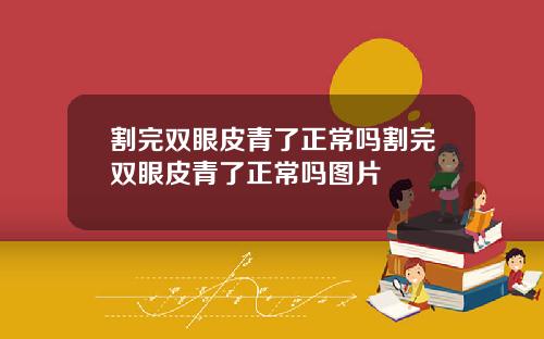 割完双眼皮青了正常吗割完双眼皮青了正常吗图片