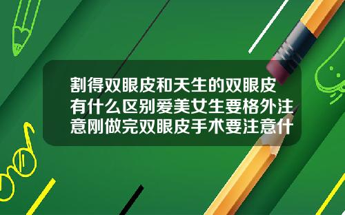 割得双眼皮和天生的双眼皮有什么区别爱美女生要格外注意刚做完双眼皮手术要注意什么呢