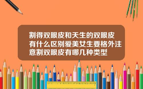 割得双眼皮和天生的双眼皮有什么区别爱美女生要格外注意割双眼皮有哪几种类型