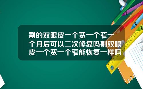 割的双眼皮一个宽一个窄一个月后可以二次修复吗割双眼皮一个宽一个窄能恢复一样吗