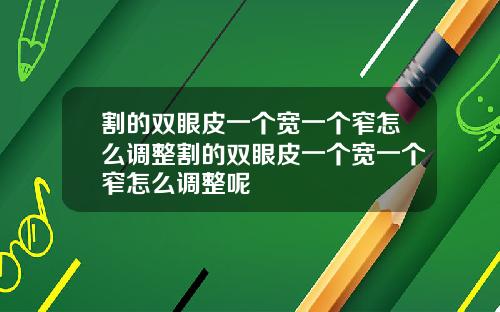 割的双眼皮一个宽一个窄怎么调整割的双眼皮一个宽一个窄怎么调整呢