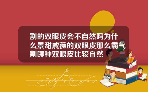 割的双眼皮会不自然吗为什么景甜戚薇的双眼皮那么霸气割哪种双眼皮比较自然