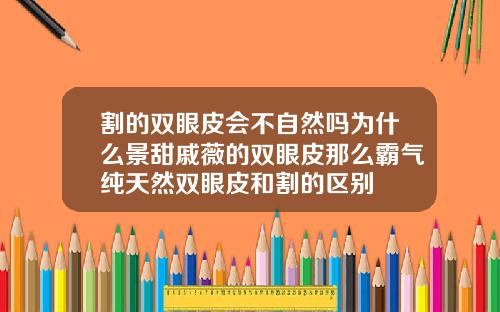 割的双眼皮会不自然吗为什么景甜戚薇的双眼皮那么霸气纯天然双眼皮和割的区别