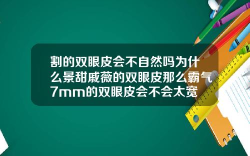 割的双眼皮会不自然吗为什么景甜戚薇的双眼皮那么霸气7mm的双眼皮会不会太宽