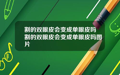 割的双眼皮会变成单眼皮吗割的双眼皮会变成单眼皮吗图片