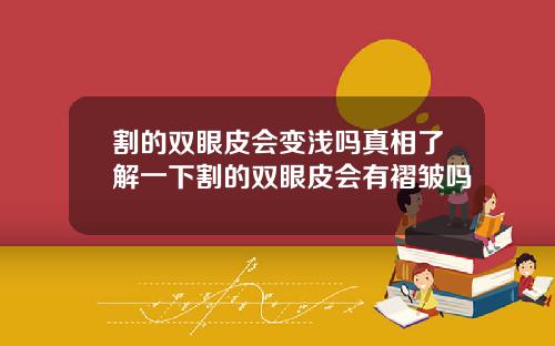 割的双眼皮会变浅吗真相了解一下割的双眼皮会有褶皱吗