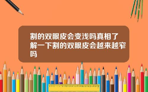 割的双眼皮会变浅吗真相了解一下割的双眼皮会越来越窄吗