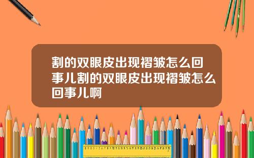 割的双眼皮出现褶皱怎么回事儿割的双眼皮出现褶皱怎么回事儿啊