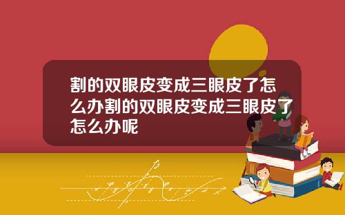 割的双眼皮变成三眼皮了怎么办割的双眼皮变成三眼皮了怎么办呢