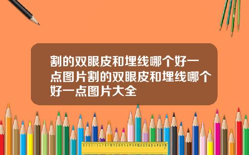 割的双眼皮和埋线哪个好一点图片割的双眼皮和埋线哪个好一点图片大全