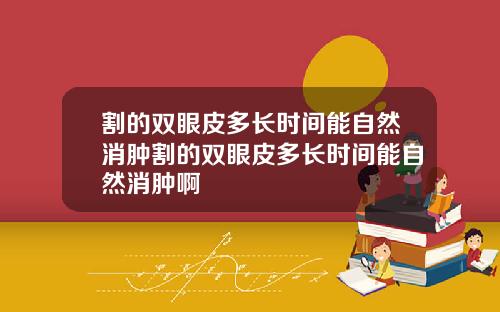 割的双眼皮多长时间能自然消肿割的双眼皮多长时间能自然消肿啊