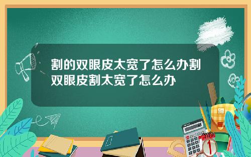 割的双眼皮太宽了怎么办割双眼皮割太宽了怎么办