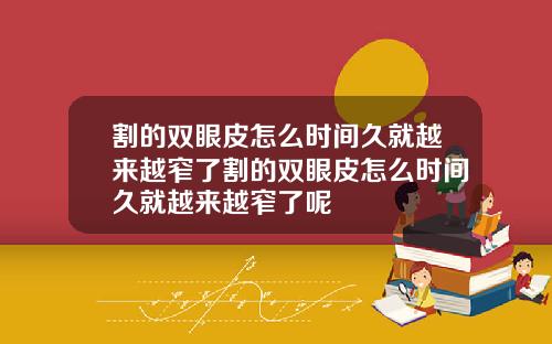 割的双眼皮怎么时间久就越来越窄了割的双眼皮怎么时间久就越来越窄了呢