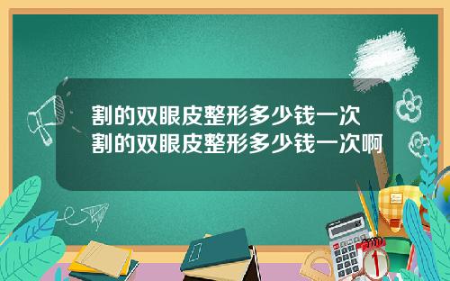 割的双眼皮整形多少钱一次割的双眼皮整形多少钱一次啊