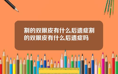 割的双眼皮有什么后遗症割的双眼皮有什么后遗症吗