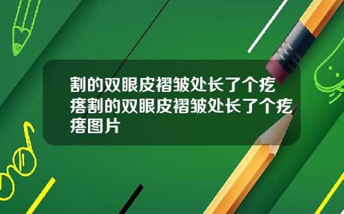 割的双眼皮褶皱处长了个疙瘩割的双眼皮褶皱处长了个疙瘩图片