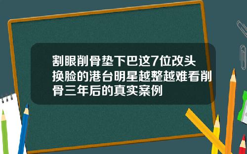 割眼削骨垫下巴这7位改头换脸的港台明星越整越难看削骨三年后的真实案例