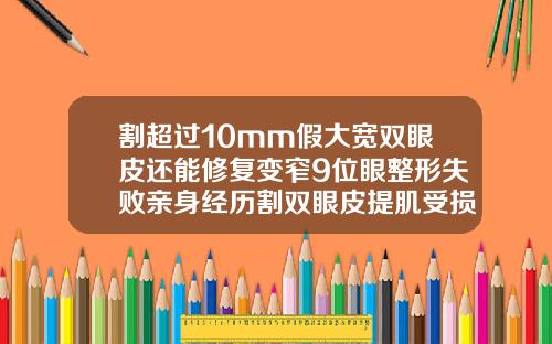 割超过10mm假大宽双眼皮还能修复变窄9位眼整形失败亲身经历割双眼皮提肌受损还能修复吗图片
