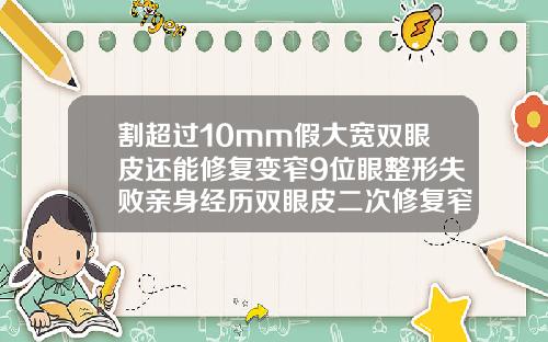 割超过10mm假大宽双眼皮还能修复变窄9位眼整形失败亲身经历双眼皮二次修复窄改宽