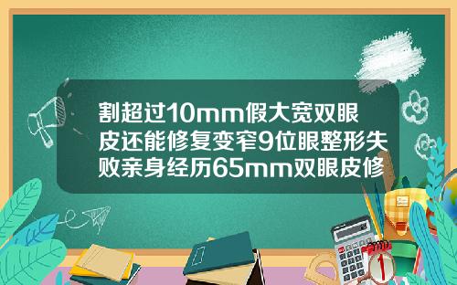 割超过10mm假大宽双眼皮还能修复变窄9位眼整形失败亲身经历65mm双眼皮修复效果