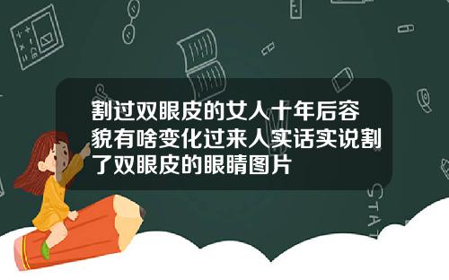 割过双眼皮的女人十年后容貌有啥变化过来人实话实说割了双眼皮的眼睛图片