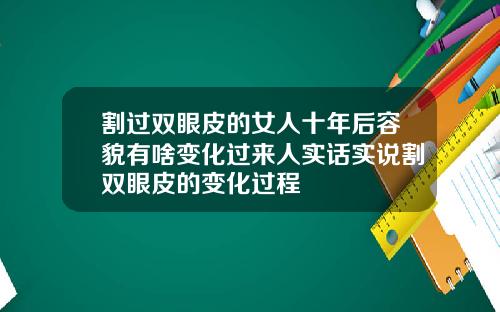 割过双眼皮的女人十年后容貌有啥变化过来人实话实说割双眼皮的变化过程