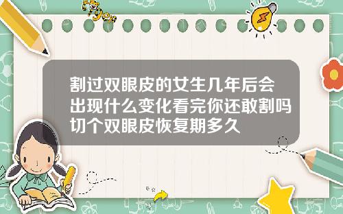 割过双眼皮的女生几年后会出现什么变化看完你还敢割吗切个双眼皮恢复期多久