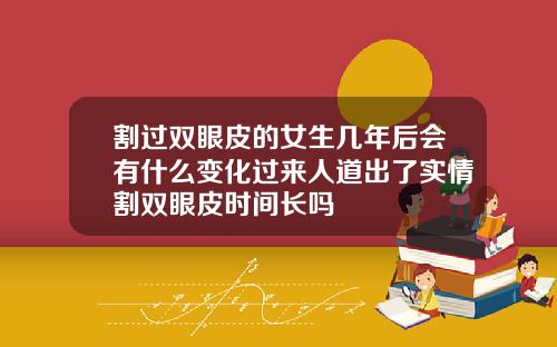 割过双眼皮的女生几年后会有什么变化过来人道出了实情割双眼皮时间长吗