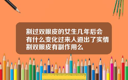 割过双眼皮的女生几年后会有什么变化过来人道出了实情割双眼皮有副作用么