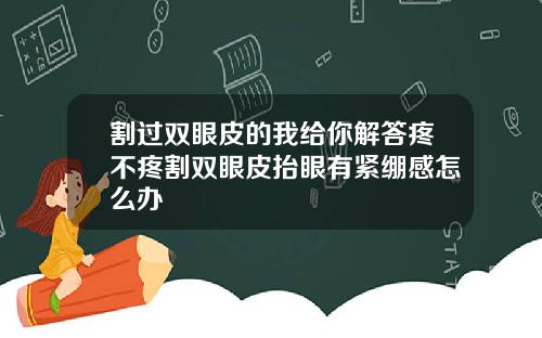 割过双眼皮的我给你解答疼不疼割双眼皮抬眼有紧绷感怎么办
