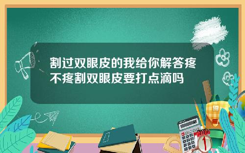 割过双眼皮的我给你解答疼不疼割双眼皮要打点滴吗